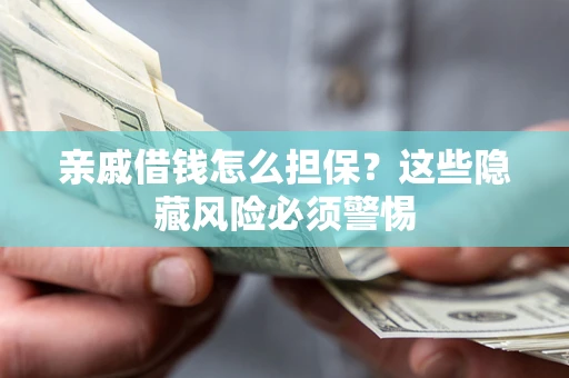 北京亲戚借钱怎么担保？这些隐藏风险必须警惕