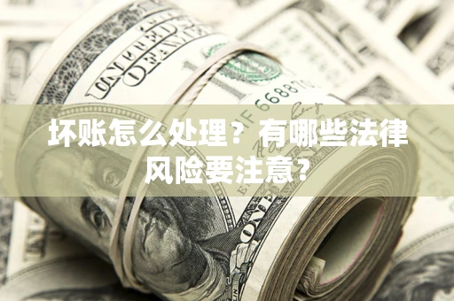 北京坏账怎么处理？有哪些法律风险要注意？