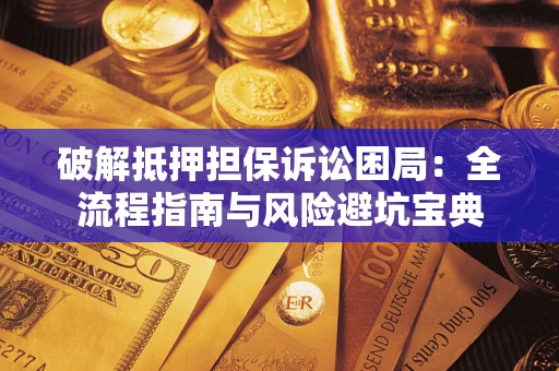 北京破解抵押担保诉讼困局:全流程指南与风险避坑宝典 北京破解抵押担保诉讼困局:全流程指南与风险避坑宝典