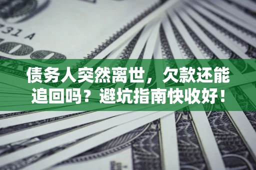 北京债务人突然离世，欠款还能追回吗？避坑指南快收好！