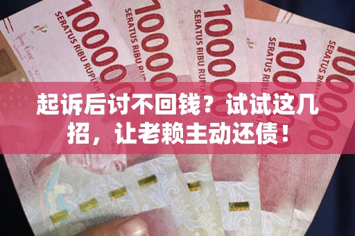 北京起诉后讨不回钱？试试这几招，让老赖主动还债！