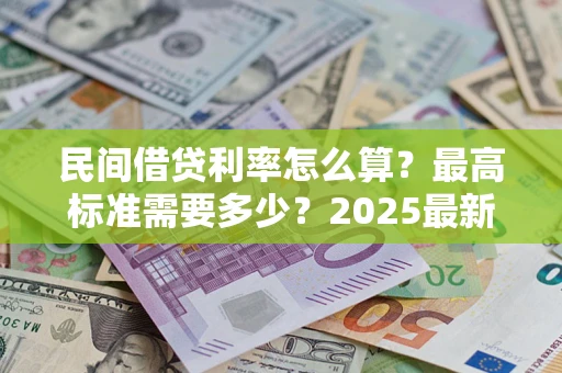北京民间借贷利率怎么算？最高标准需要多少？2025最新避坑指南