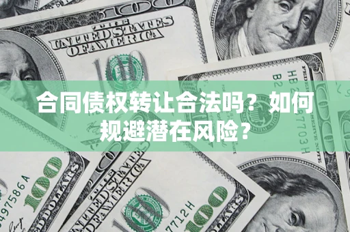 北京合同债权转让合法吗?如何规避潜在风险? 北京合同债权转让合法吗?如何规避潜在风险?