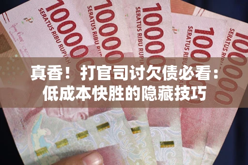 北京真香！打官司讨欠债必看：低成本快胜的隐藏技巧