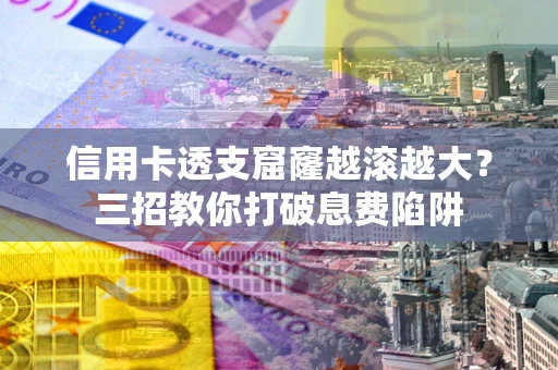 北京信用卡透支窟窿越滚越大？三招教你打破息费陷阱