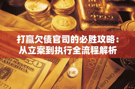 北京打赢欠债官司的必胜攻略：从立案到执行全流程解析