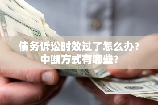 北京债务诉讼时效过了怎么办？中断方式有哪些？