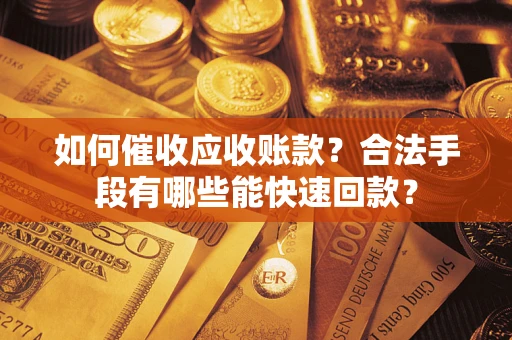 北京如何催收应收账款？合法手段有哪些能快速回款？