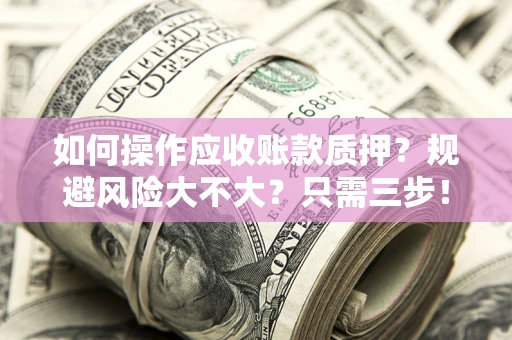 北京如何操作应收账款质押？规避风险大不大？只需三步！