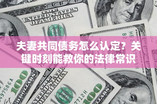北京夫妻共同债务怎么认定？关键时刻能救你的法律常识