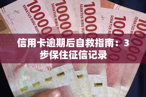北京信用卡逾期后自救指南：3步保住征信记录