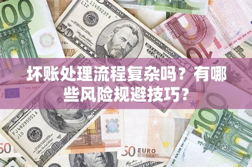 北京坏账处理流程复杂吗？有哪些风险规避技巧？