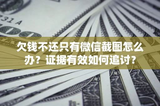 北京欠钱不还只有微信截图怎么办？证据有效如何追讨？