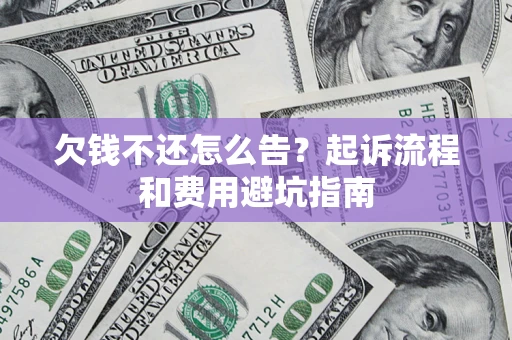 北京欠钱不还怎么告?起诉流程和费用避坑指南 北京欠钱不还怎么告?起诉流程和费用避坑指南