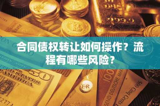 北京合同债权转让如何操作？流程有哪些风险？