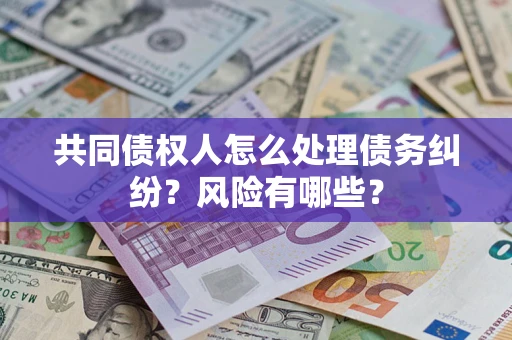 北京共同债权人怎么处理债务纠纷？风险有哪些？