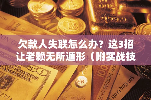北京欠款人失联怎么办？这3招让老赖无所遁形（附实战技巧）