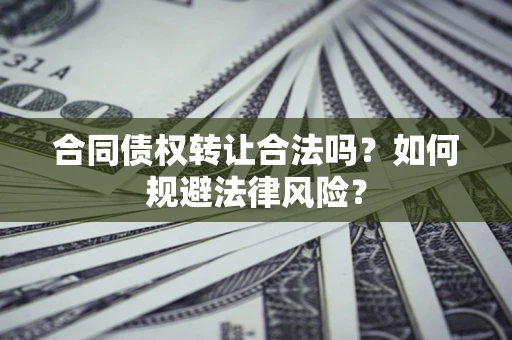 北京合同债权转让合法吗？如何规避法律风险？