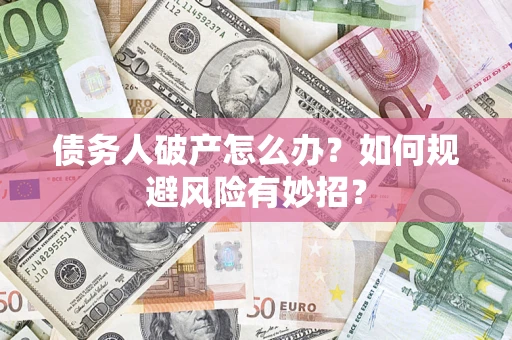 北京债务人破产怎么办？如何规避风险有妙招？