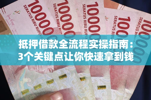 北京抵押借款全流程实操指南：3个关键点让你快速拿到钱