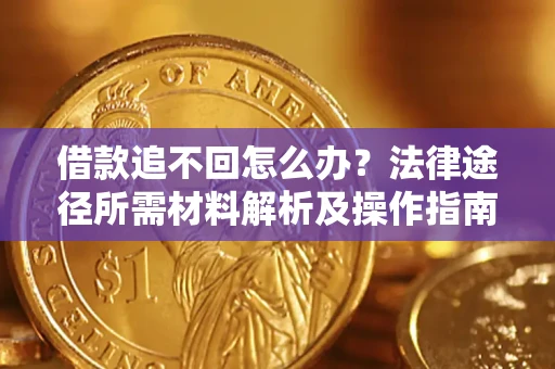 北京借款追不回怎么办?法律途径所需材料解析及操作指南 北京借款追不回怎么办?法律途径所需材料解析及操作指南