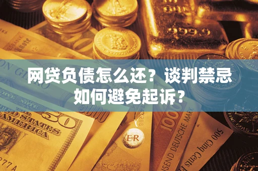 北京网贷负债怎么还？谈判禁忌如何避免起诉？