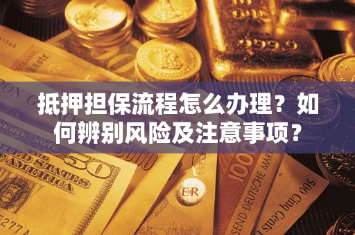 北京抵押担保流程怎么办理？如何辨别风险及注意事项？