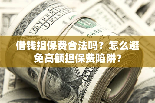 北京借钱担保费合法吗？怎么避免高额担保费陷阱？