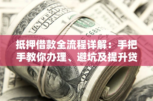 北京抵押借款全流程详解：手把手教你办理、避坑及提升贷款额度