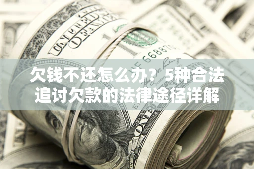 北京欠钱不还怎么办？5种合法追讨欠款的法律途径详解