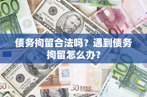 北京债务拘留合法吗？遇到债务拘留怎么办？