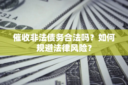 北京催收非法债务合法吗？如何规避法律风险？