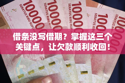 北京借条没写借期？掌握这三个关键点，让欠款顺利收回！
