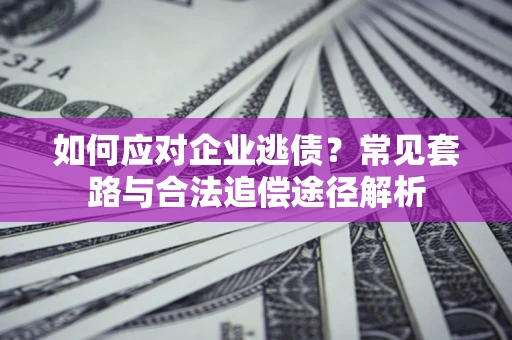 北京如何应对企业逃债？常见套路与合法追偿途径解析