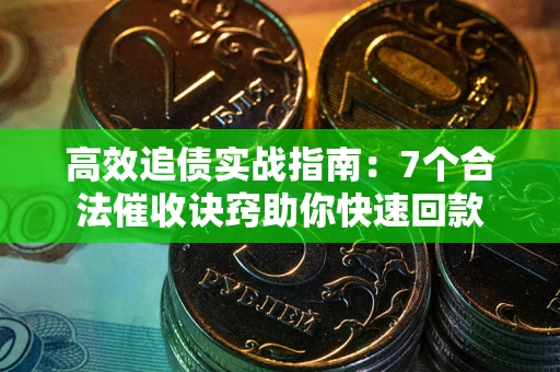 北京高效追债实战指南：7个合法催收诀窍助你快速回款