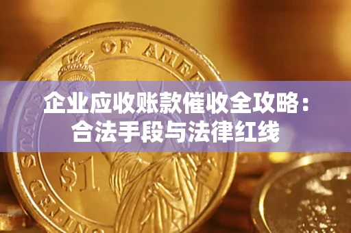 北京企业应收账款催收全攻略：合法手段与法律红线