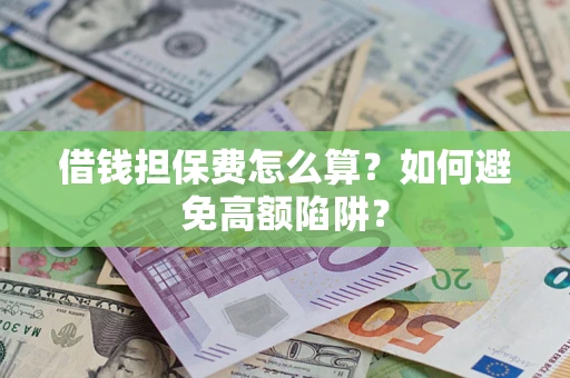 北京借钱担保费怎么算？如何避免高额陷阱？