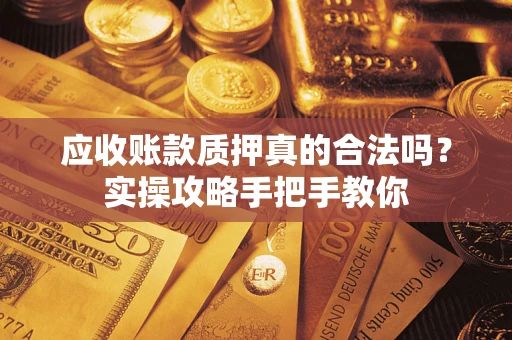 北京应收账款质押真的合法吗？实操攻略手把手教你