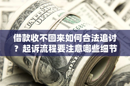 北京借款收不回来如何合法追讨？起诉流程要注意哪些细节？