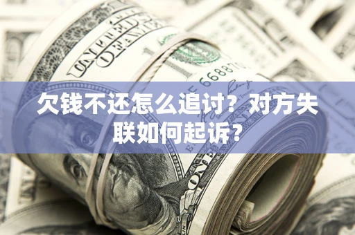 北京欠钱不还怎么追讨？对方失联如何起诉？