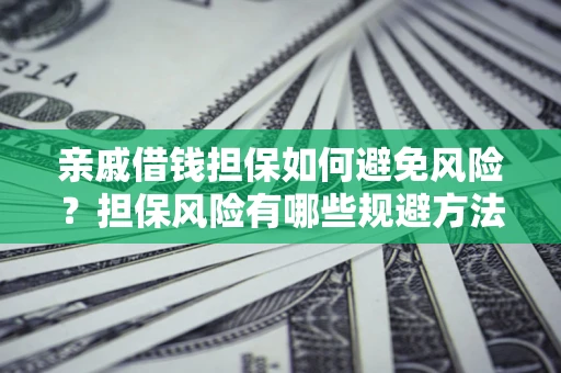 北京亲戚借钱担保如何避免风险？担保风险有哪些规避方法？