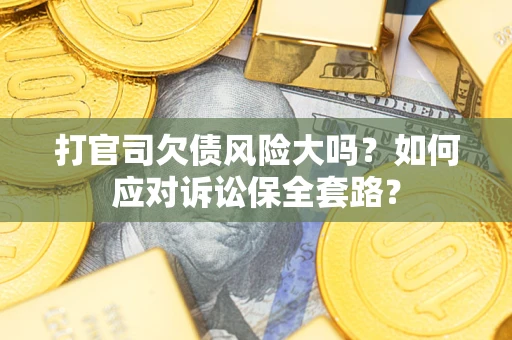 北京打官司欠债风险大吗？如何应对诉讼保全套路？