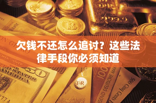 北京欠钱不还怎么追讨？这些法律手段你必须知道