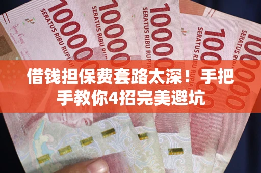 北京借钱担保费套路太深！手把手教你4招完美避坑