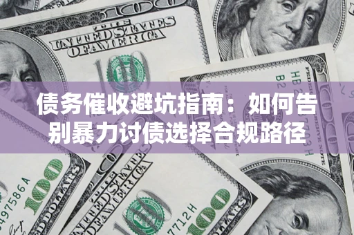北京债务催收避坑指南：如何告别暴力讨债选择合规路径