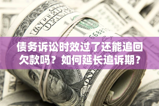 北京债务诉讼时效过了还能追回欠款吗？如何延长追诉期？