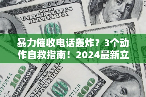 北京暴力催收电话轰炸？3个动作自救指南！2024最新立案标准全解析