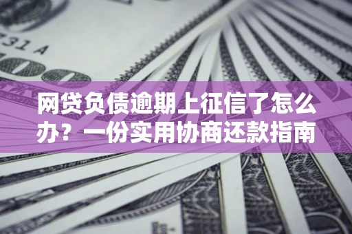 北京网贷负债逾期上征信了怎么办？一份实用协商还款指南请收好