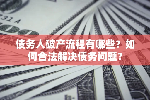 北京债务人破产流程有哪些？如何合法解决债务问题？