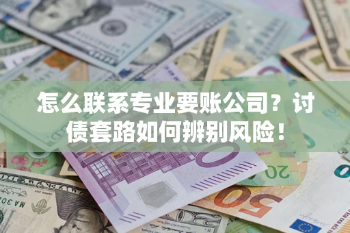 北京怎么联系专业要账公司？讨债套路如何辨别风险！